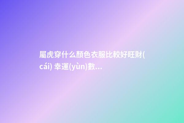 屬虎穿什么顏色衣服比較好旺財(cái) 幸運(yùn)數(shù)字有哪些